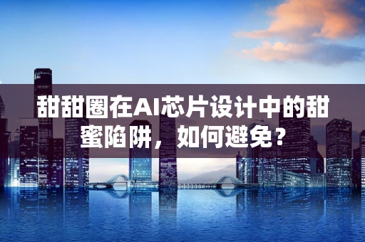 甜甜圈在AI芯片设计中的甜蜜陷阱，如何避免？