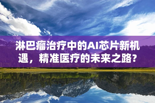 淋巴瘤治疗中的AI芯片新机遇，精准医疗的未来之路？