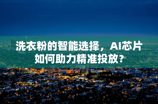 洗衣粉的智能选择，AI芯片如何助力精准投放？