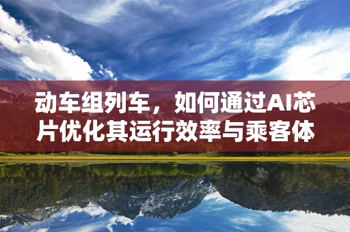 动车组列车，如何通过AI芯片优化其运行效率与乘客体验？