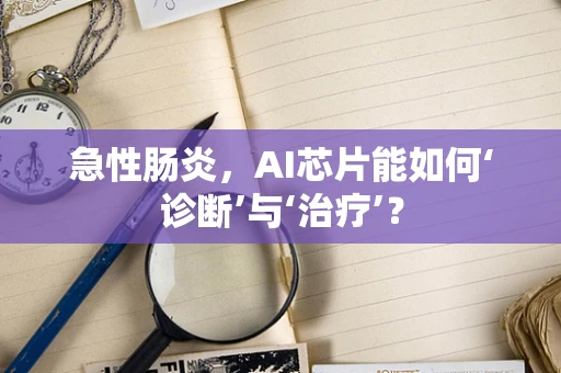 急性肠炎，AI芯片能如何‘诊断’与‘治疗’？