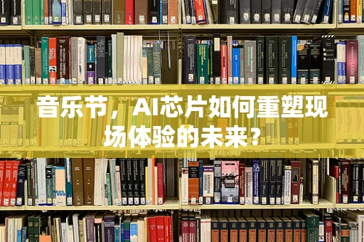 音乐节，AI芯片如何重塑现场体验的未来？