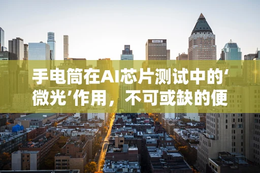 手电筒在AI芯片测试中的‘微光’作用，不可或缺的便携式工具？