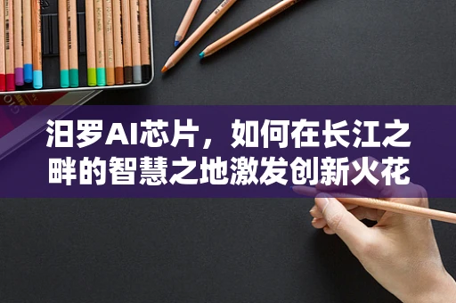 汨罗AI芯片，如何在长江之畔的智慧之地激发创新火花？