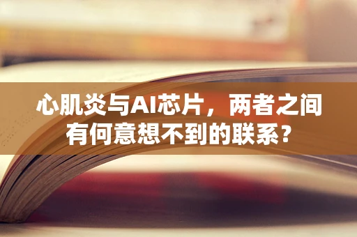 心肌炎与AI芯片，两者之间有何意想不到的联系？