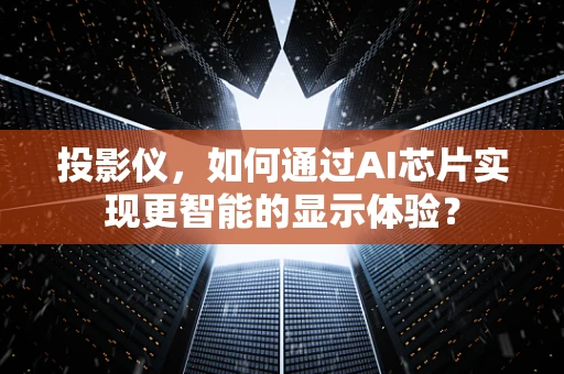 投影仪，如何通过AI芯片实现更智能的显示体验？