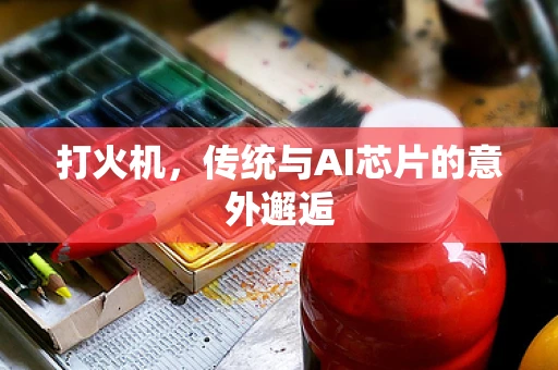 打火机，传统与AI芯片的意外邂逅