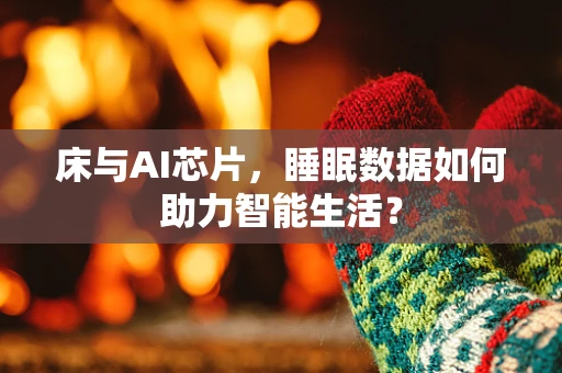 床与AI芯片，睡眠数据如何助力智能生活？