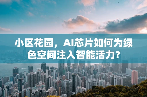 小区花园，AI芯片如何为绿色空间注入智能活力？