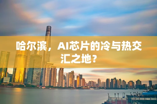 哈尔滨，AI芯片的冷与热交汇之地？
