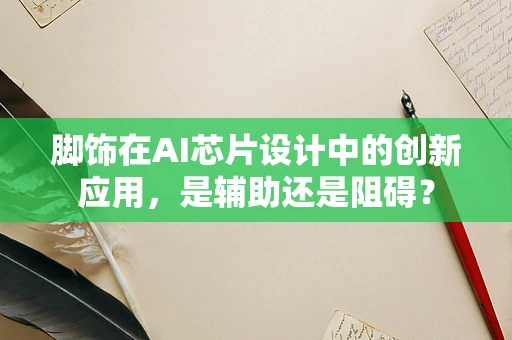 脚饰在AI芯片设计中的创新应用，是辅助还是阻碍？
