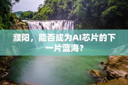 濮阳，能否成为AI芯片的下一片蓝海？