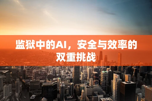 监狱中的AI，安全与效率的双重挑战