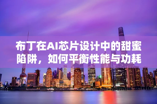布丁在AI芯片设计中的甜蜜陷阱，如何平衡性能与功耗？