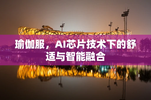 瑜伽服，AI芯片技术下的舒适与智能融合