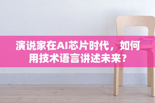 演说家在AI芯片时代，如何用技术语言讲述未来？