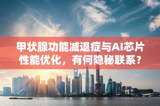 甲状腺功能减退症与AI芯片性能优化，有何隐秘联系？