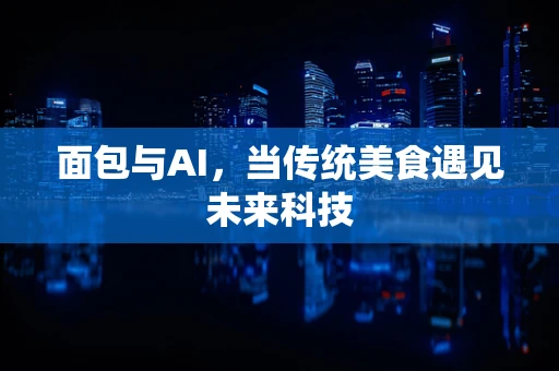 面包与AI，当传统美食遇见未来科技