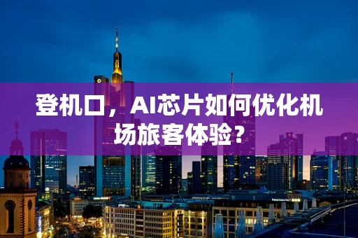 登机口，AI芯片如何优化机场旅客体验？