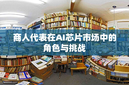 商人代表在AI芯片市场中的角色与挑战