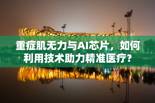 重症肌无力与AI芯片，如何利用技术助力精准医疗？