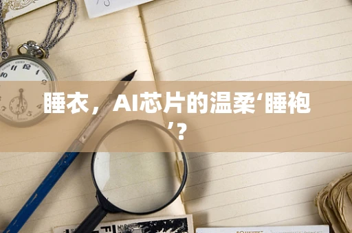睡衣，AI芯片的温柔‘睡袍’？
