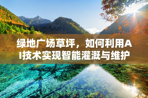 绿地广场草坪，如何利用AI技术实现智能灌溉与维护？