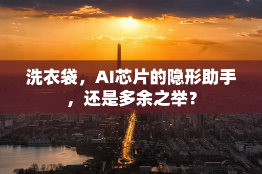 洗衣袋，AI芯片的隐形助手，还是多余之举？