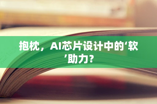 抱枕，AI芯片设计中的‘软’助力？