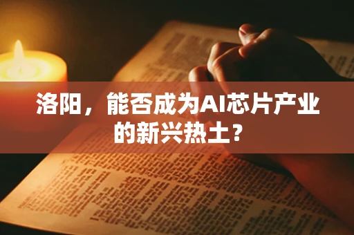 洛阳，能否成为AI芯片产业的新兴热土？