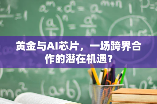 黄金与AI芯片，一场跨界合作的潜在机遇？