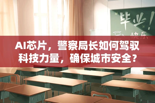 AI芯片，警察局长如何驾驭科技力量，确保城市安全？