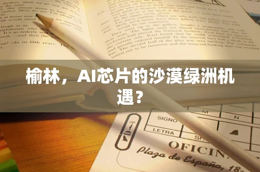 榆林，AI芯片的沙漠绿洲机遇？