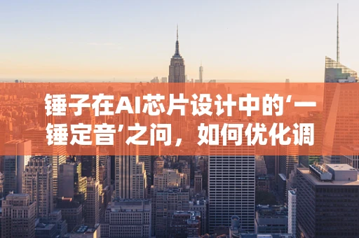锤子在AI芯片设计中的‘一锤定音’之问，如何优化调试过程？