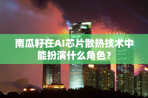 南瓜籽在AI芯片散热技术中能扮演什么角色？