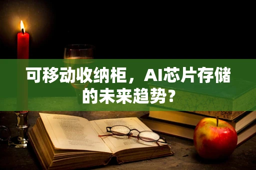 可移动收纳柜，AI芯片存储的未来趋势？