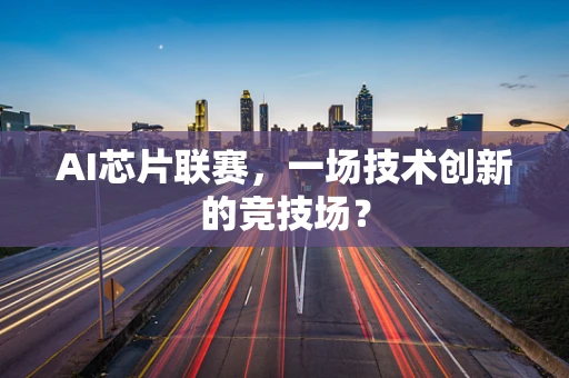 AI芯片联赛，一场技术创新的竞技场？