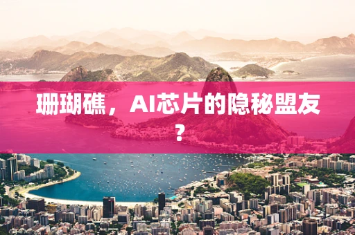 珊瑚礁，AI芯片的隐秘盟友？