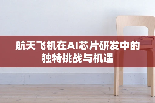 航天飞机在AI芯片研发中的独特挑战与机遇