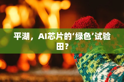 平湖，AI芯片的‘绿色’试验田？