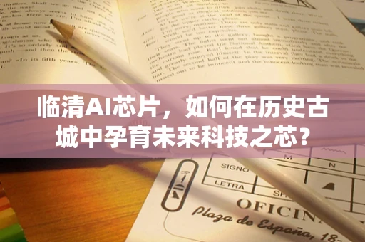 临清AI芯片，如何在历史古城中孕育未来科技之芯？