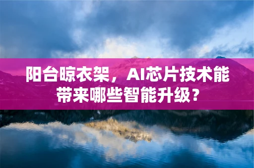 阳台晾衣架，AI芯片技术能带来哪些智能升级？
