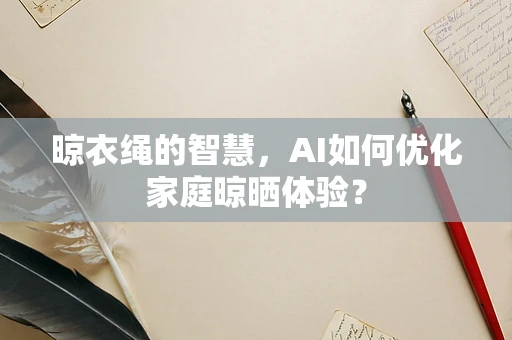 晾衣绳的智慧，AI如何优化家庭晾晒体验？