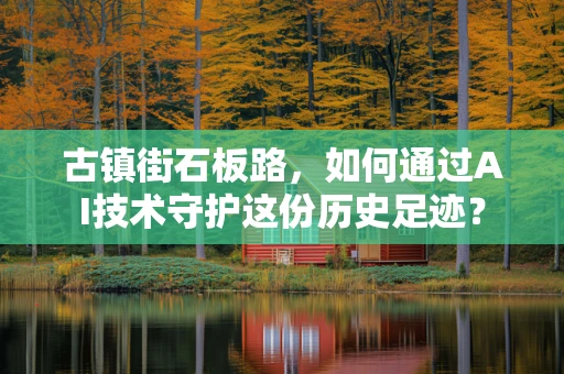 古镇街石板路，如何通过AI技术守护这份历史足迹？