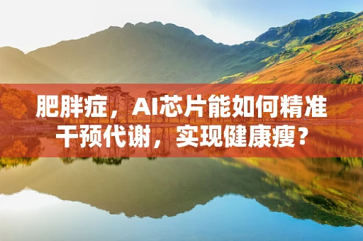 肥胖症，AI芯片能如何精准干预代谢，实现健康瘦？