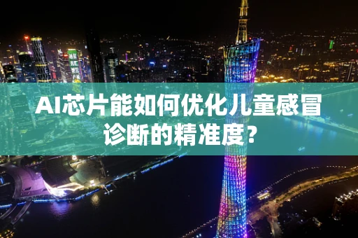 AI芯片能如何优化儿童感冒诊断的精准度？