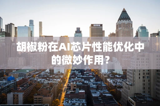 胡椒粉在AI芯片性能优化中的微妙作用？