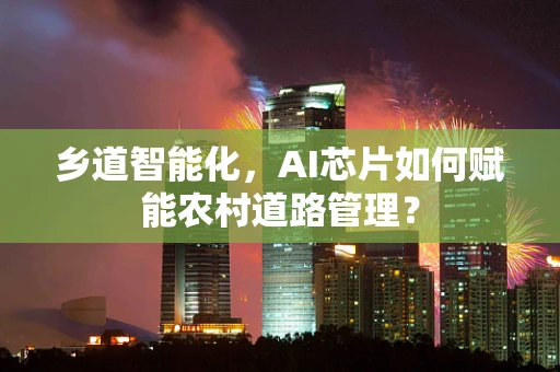乡道智能化，AI芯片如何赋能农村道路管理？