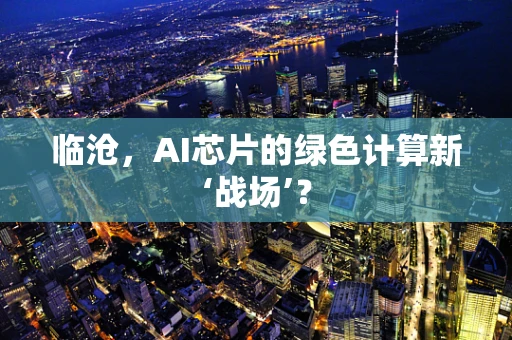 临沧，AI芯片的绿色计算新‘战场’？
