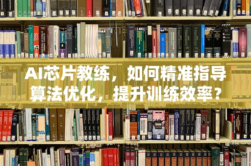 AI芯片教练，如何精准指导算法优化，提升训练效率？